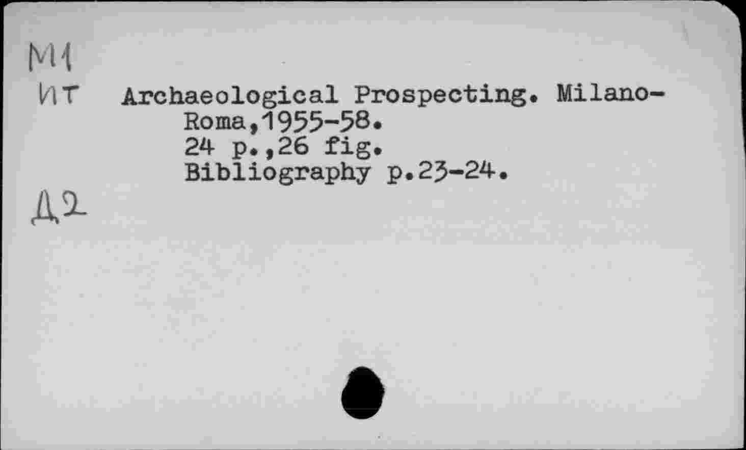 ﻿Ml
ит
м
Archaeological Prospecting. Milano-
Ro ma,1955-58»
24 p. ,26 fig.
Bibliography p.2J-24.